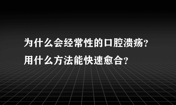 为什么会经常性的口腔溃疡？用什么方法能快速愈合？