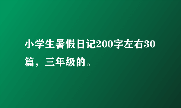 小学生暑假日记200字左右30篇，三年级的。