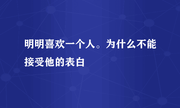 明明喜欢一个人。为什么不能接受他的表白