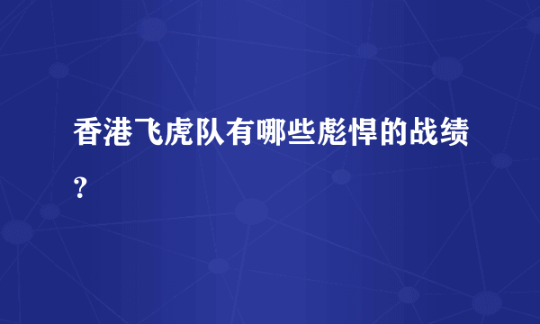 香港飞虎队有哪些彪悍的战绩？