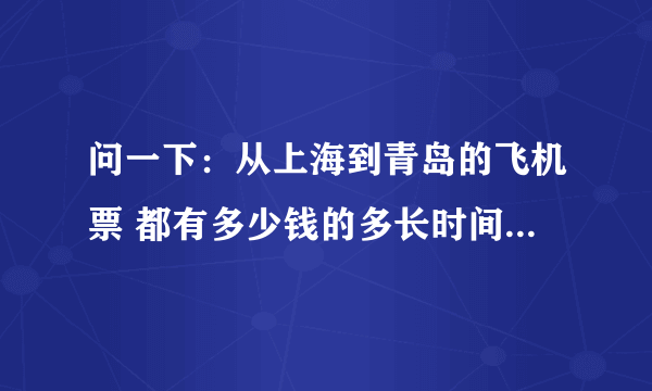 问一下：从上海到青岛的飞机票 都有多少钱的多长时间可以到达？