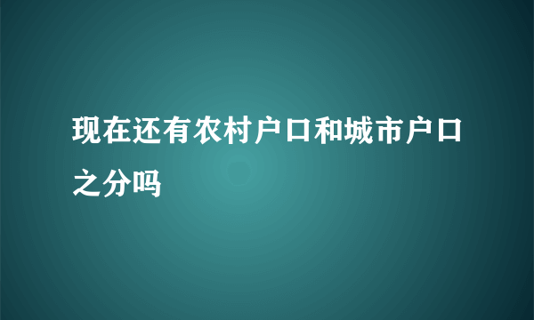 现在还有农村户口和城市户口之分吗