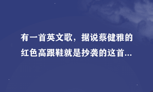 有一首英文歌，据说蔡健雅的红色高跟鞋就是抄袭的这首英文歌，谁知道这首英文歌是啥？