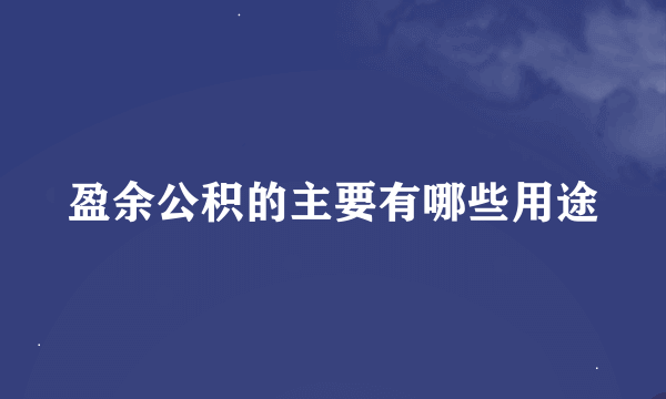 盈余公积的主要有哪些用途