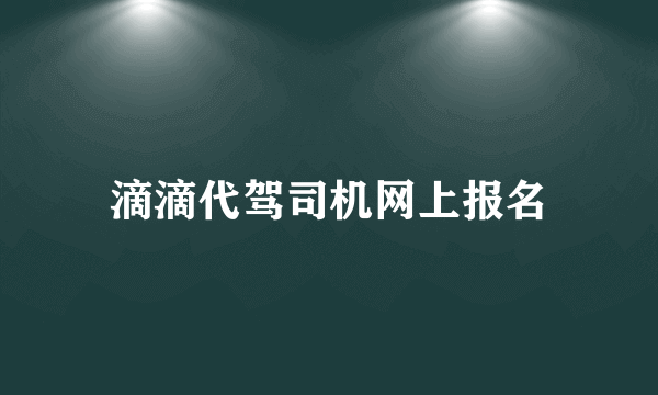 滴滴代驾司机网上报名