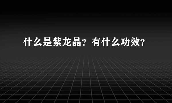 什么是紫龙晶？有什么功效？