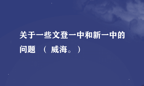 关于一些文登一中和新一中的问题  （ 威海。）