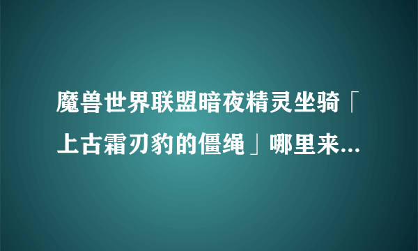 魔兽世界联盟暗夜精灵坐骑「上古霜刃豹的僵绳」哪里来的，那只老虎真的很拉风