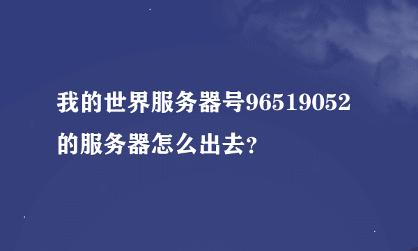 我的世界服务器号96519052的服务器怎么出去？