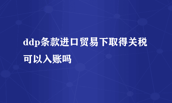 ddp条款进口贸易下取得关税可以入账吗