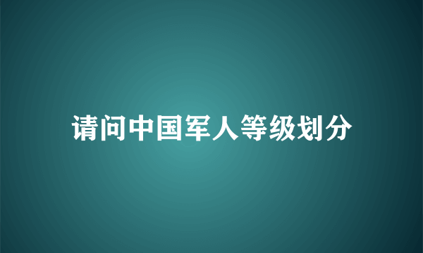 请问中国军人等级划分