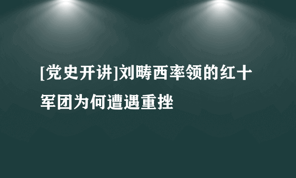 [党史开讲]刘畴西率领的红十军团为何遭遇重挫