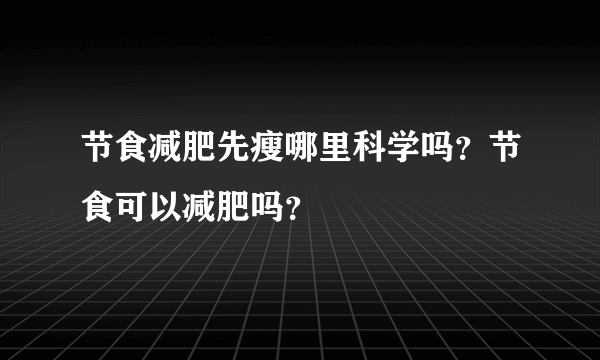 节食减肥先瘦哪里科学吗？节食可以减肥吗？