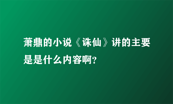 萧鼎的小说《诛仙》讲的主要是是什么内容啊？