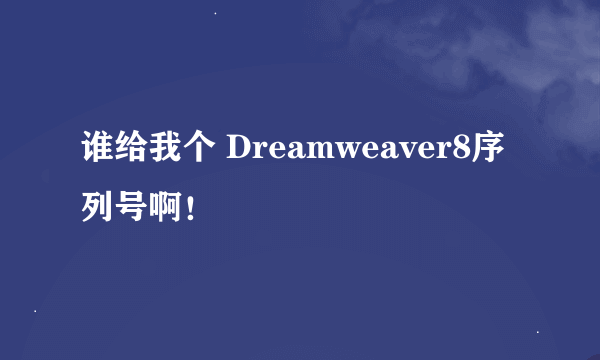 谁给我个 Dreamweaver8序列号啊！