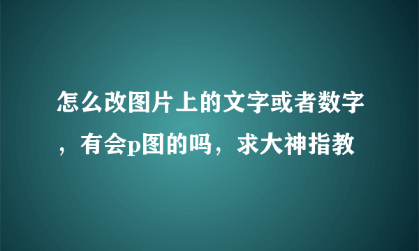 怎么改图片上的文字或者数字，有会p图的吗，求大神指教