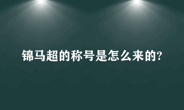 锦马超的称号是怎么来的?