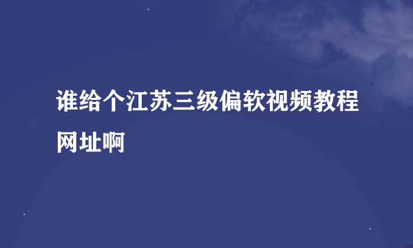 谁给个江苏三级偏软视频教程网址啊