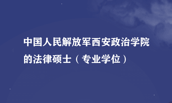 中国人民解放军西安政治学院的法律硕士（专业学位）