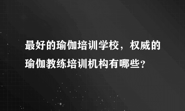 最好的瑜伽培训学校，权威的瑜伽教练培训机构有哪些？