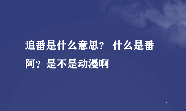 追番是什么意思？ 什么是番阿？是不是动漫啊