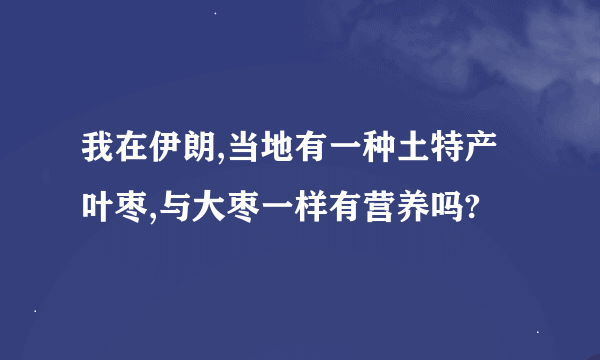 我在伊朗,当地有一种土特产叶枣,与大枣一样有营养吗?