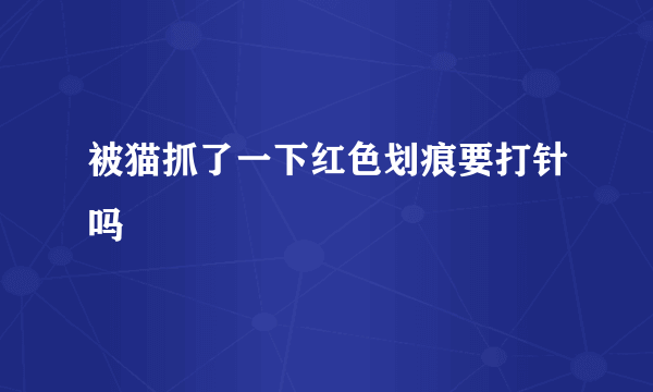 被猫抓了一下红色划痕要打针吗