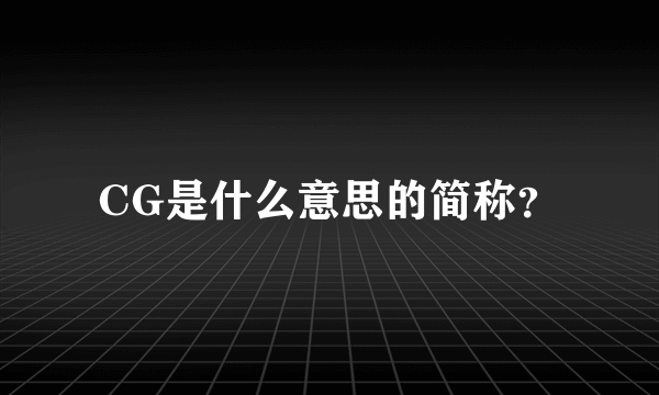 CG是什么意思的简称？