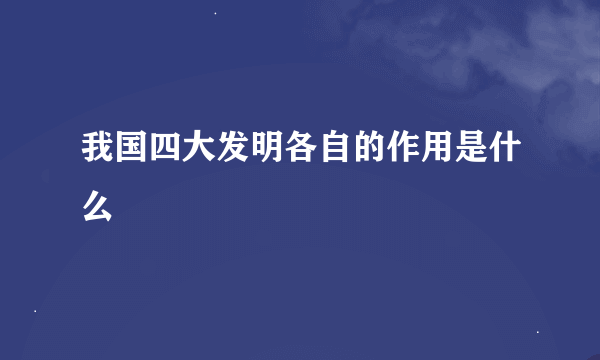 我国四大发明各自的作用是什么