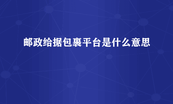 邮政给据包裹平台是什么意思