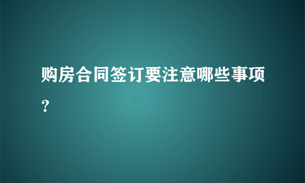 购房合同签订要注意哪些事项？