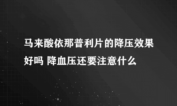 马来酸依那普利片的降压效果好吗 降血压还要注意什么