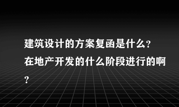 建筑设计的方案复函是什么？在地产开发的什么阶段进行的啊？