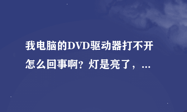 我电脑的DVD驱动器打不开 怎么回事啊？灯是亮了，可就是弹不出来，大家帮我一下拉。