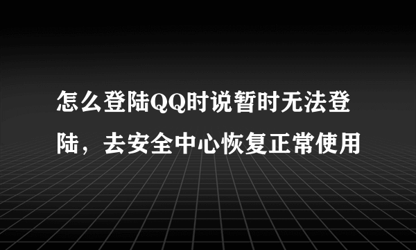 怎么登陆QQ时说暂时无法登陆，去安全中心恢复正常使用