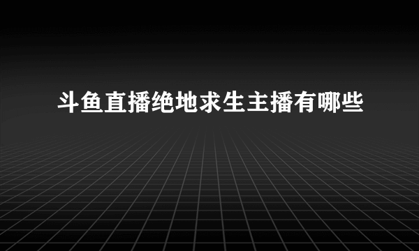 斗鱼直播绝地求生主播有哪些