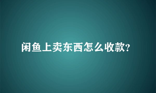 闲鱼上卖东西怎么收款？