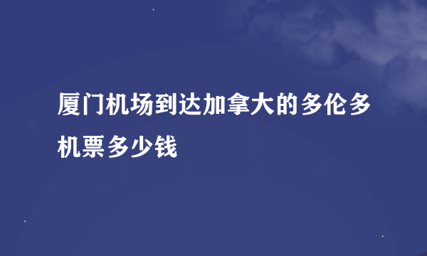 厦门机场到达加拿大的多伦多机票多少钱