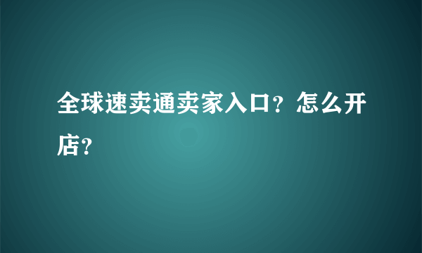 全球速卖通卖家入口？怎么开店？