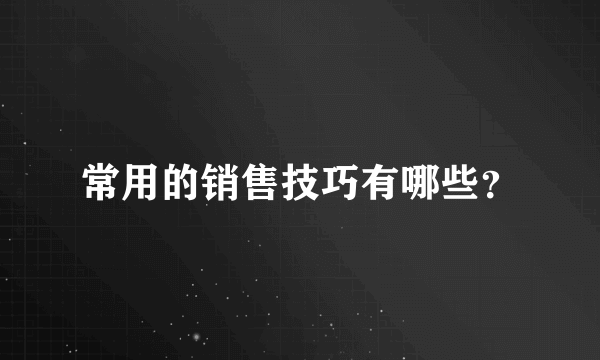 常用的销售技巧有哪些？