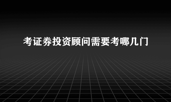 考证券投资顾问需要考哪几门