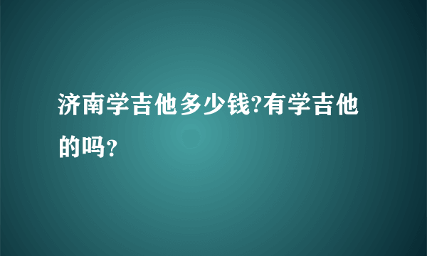 济南学吉他多少钱?有学吉他的吗？