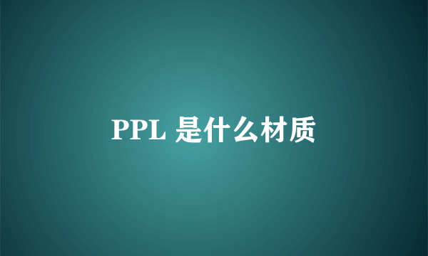 PPL 是什么材质