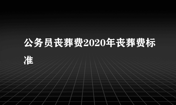 公务员丧葬费2020年丧葬费标准