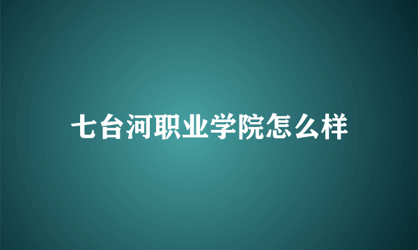 七台河职业学院怎么样