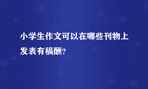 小学生作文可以在哪些刊物上发表有稿酬？