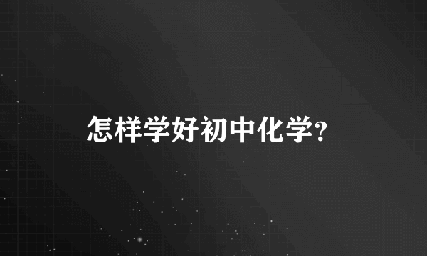 怎样学好初中化学？