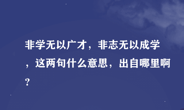 非学无以广才，非志无以成学，这两句什么意思，出自哪里啊？