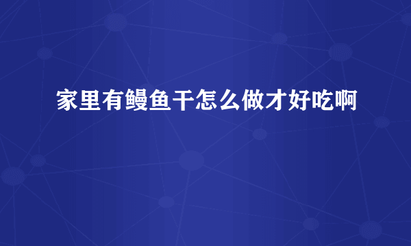 家里有鳗鱼干怎么做才好吃啊