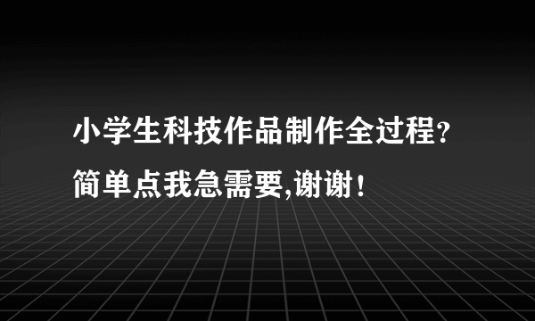 小学生科技作品制作全过程？简单点我急需要,谢谢！